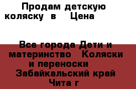 Продам детскую  коляску 3в1 › Цена ­ 14 000 - Все города Дети и материнство » Коляски и переноски   . Забайкальский край,Чита г.